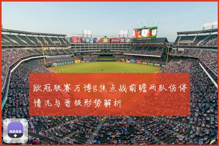 欧冠联赛万博g焦点战前瞻两队伤停情况与晋级形势解析