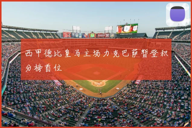 西甲德比皇马主场力克巴萨暂登积分榜首位