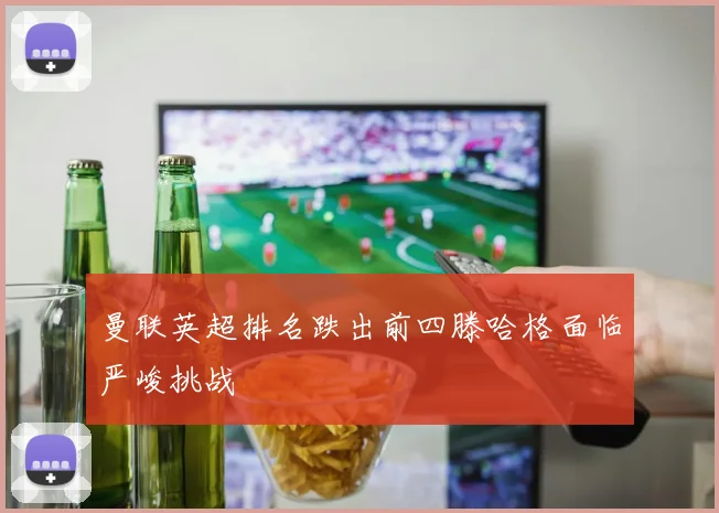 曼联英超排名跌出前四滕哈格面临严峻挑战