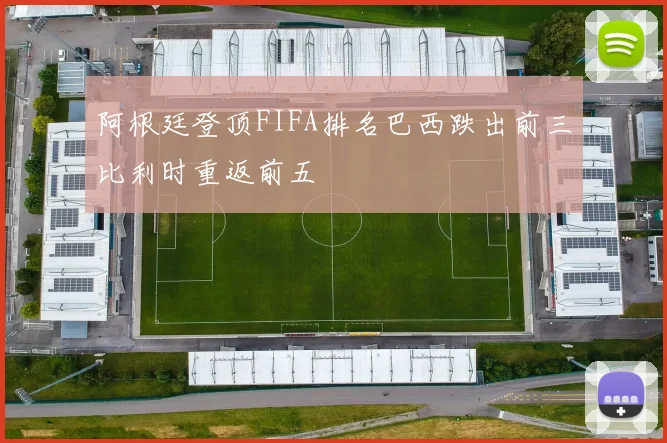 阿根廷登顶FIFA排名巴西跌出前三比利时重返前五