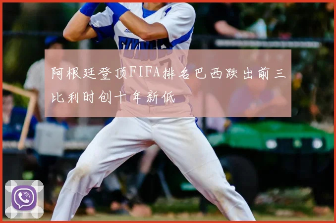 阿根廷登顶FIFA排名巴西跌出前三比利时创十年新低