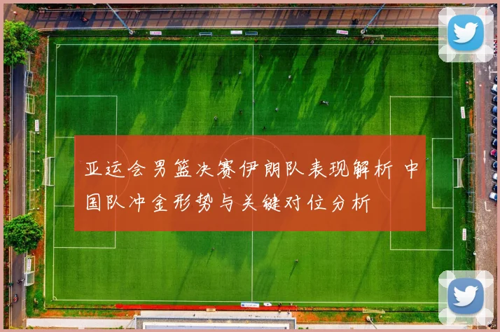 亚运会男篮决赛伊朗队表现解析 中国队冲金形势与关键对位分析