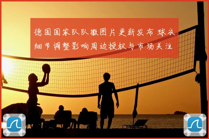 德国国家队队徽图片更新发布 球衣细节调整影响周边授权与市场关注