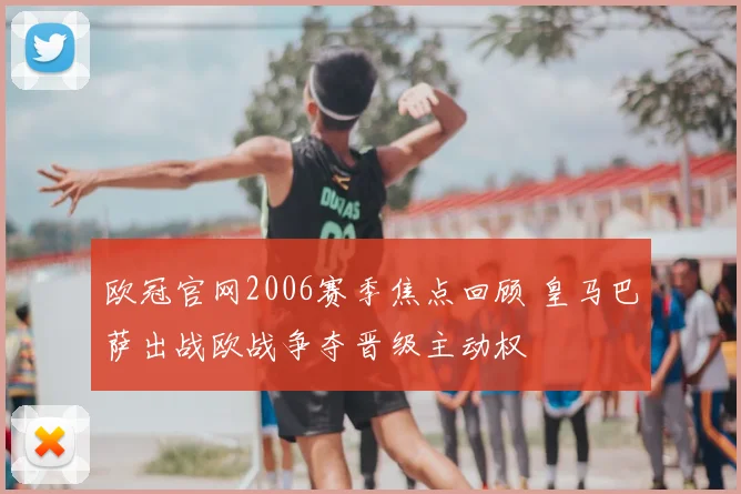 欧冠官网2006赛季焦点回顾 皇马巴萨出战欧战争夺晋级主动权