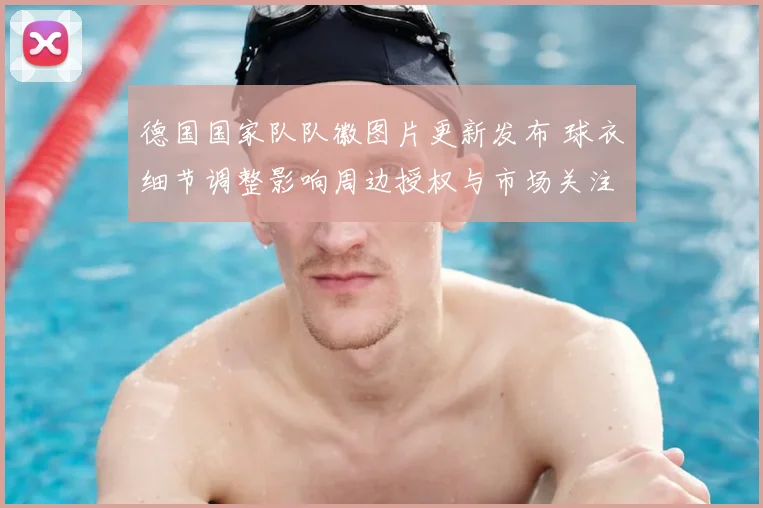 德国国家队队徽图片更新发布 球衣细节调整影响周边授权与市场关注
