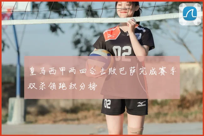 皇马西甲两回合击败巴萨完成赛季双杀领跑积分榜