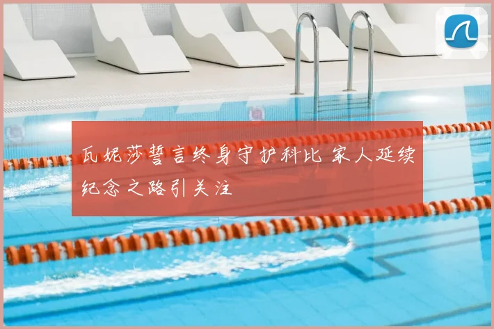 瓦妮莎誓言终身守护科比 家人延续纪念之路引关注