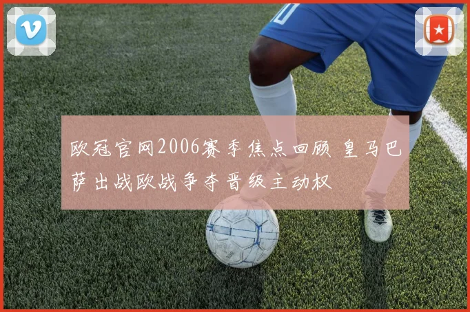 欧冠官网2006赛季焦点回顾 皇马巴萨出战欧战争夺晋级主动权