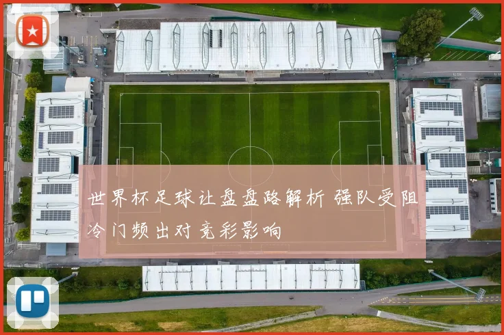 世界杯足球让盘盘路解析 强队受阻冷门频出对竞彩影响
