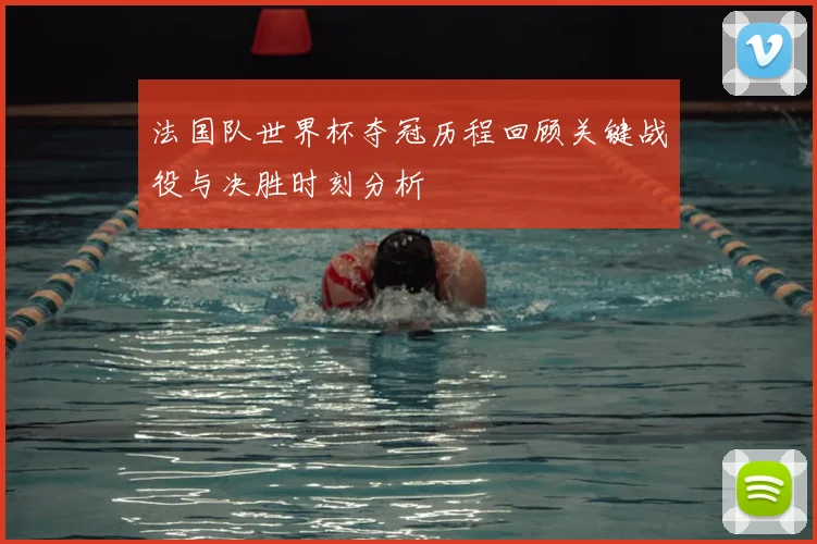 法国队世界杯夺冠历程回顾关键战役与决胜时刻分析