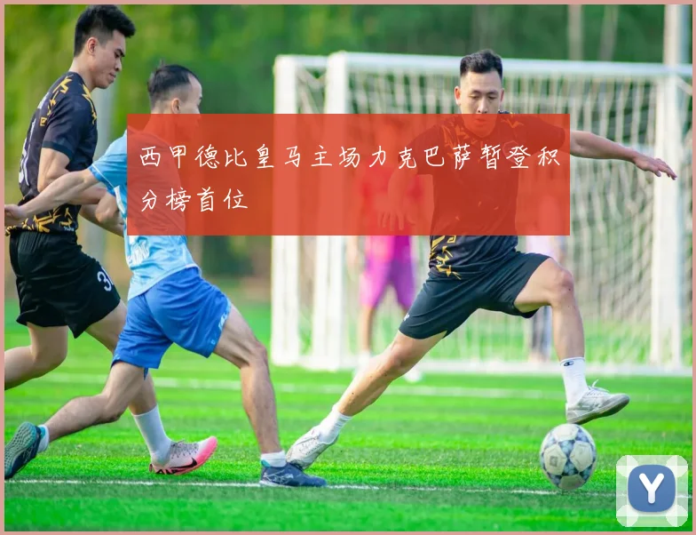 西甲德比皇马主场力克巴萨暂登积分榜首位