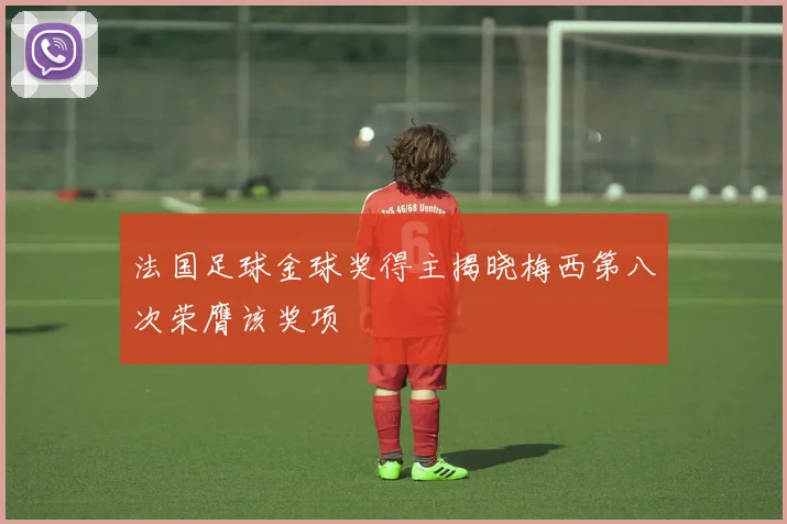 法国足球金球奖得主揭晓梅西第八次荣膺该奖项