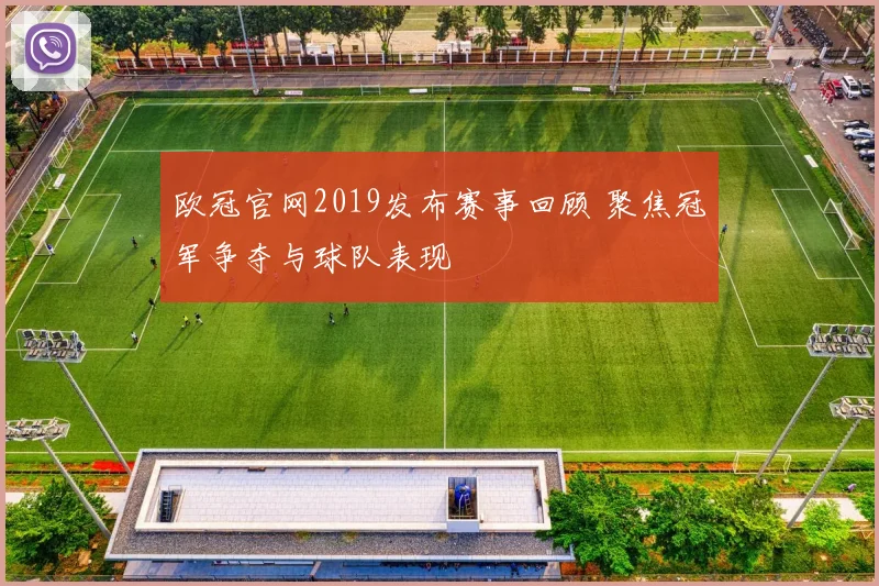 欧冠官网2019发布赛事回顾 聚焦冠军争夺与球队表现