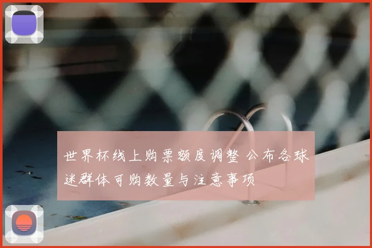 世界杯线上购票额度调整 公布各球迷群体可购数量与注意事项