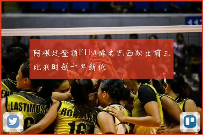 阿根廷登顶FIFA排名巴西跌出前三比利时创十年新低