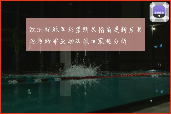 欧洲杯冠军彩票购买指南更新后奖池与赔率变动及投注策略分析