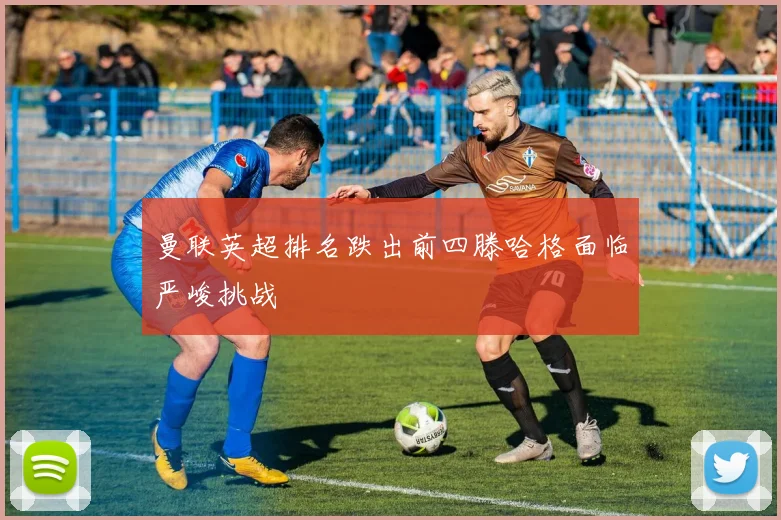 曼联英超排名跌出前四滕哈格面临严峻挑战