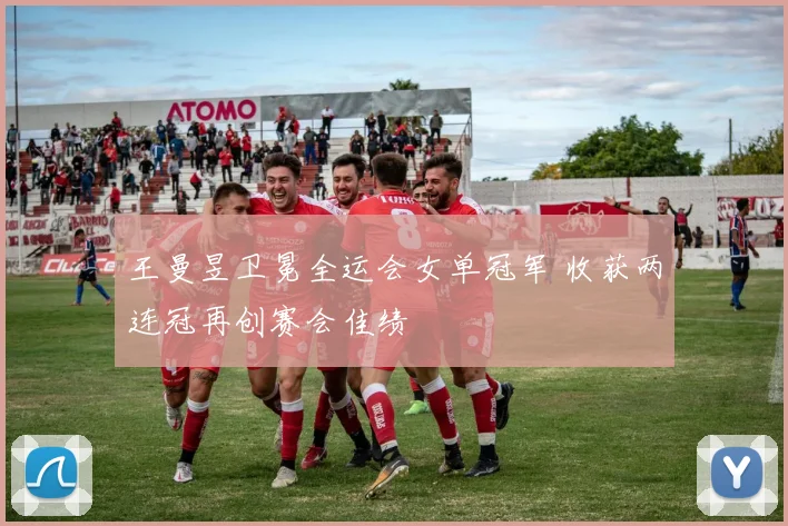 王曼昱卫冕全运会女单冠军 收获两连冠再创赛会佳绩