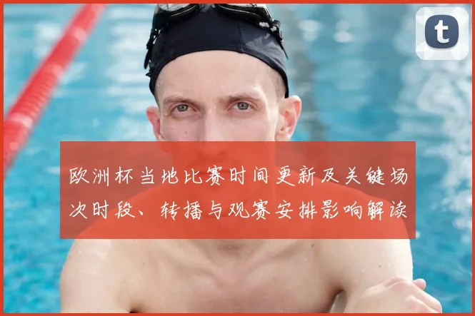 欧洲杯当地比赛时间更新及关键场次时段、转播与观赛安排影响解读