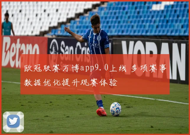 欧冠联赛万博app9.0上线 多项赛事数据优化提升观赛体验