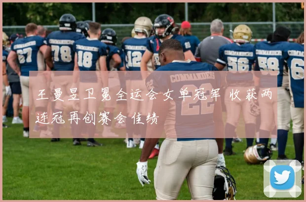 王曼昱卫冕全运会女单冠军 收获两连冠再创赛会佳绩