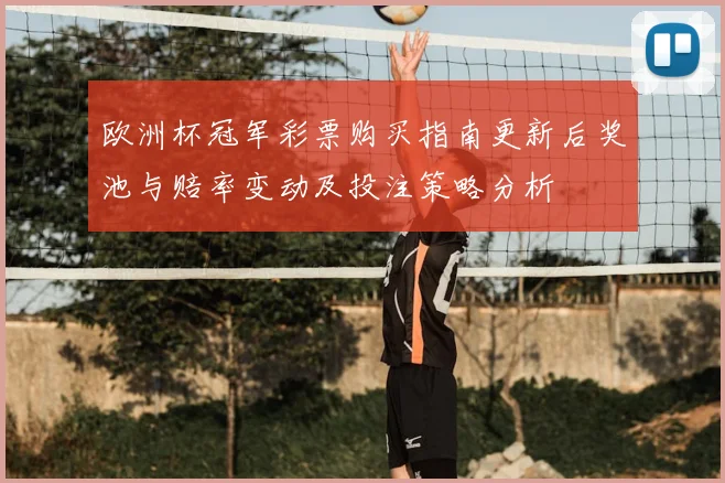 欧洲杯冠军彩票购买指南更新后奖池与赔率变动及投注策略分析
