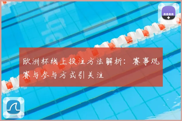 欧洲杯线上投注方法解析：赛事观赛与参与方式引关注