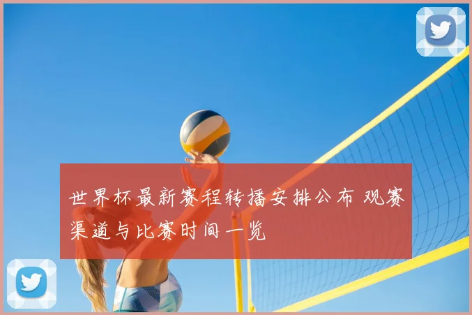 世界杯最新赛程转播安排公布 观赛渠道与比赛时间一览