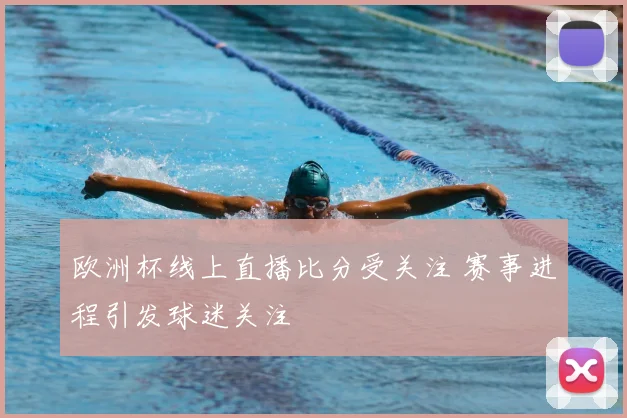 欧洲杯线上直播比分受关注 赛事进程引发球迷关注