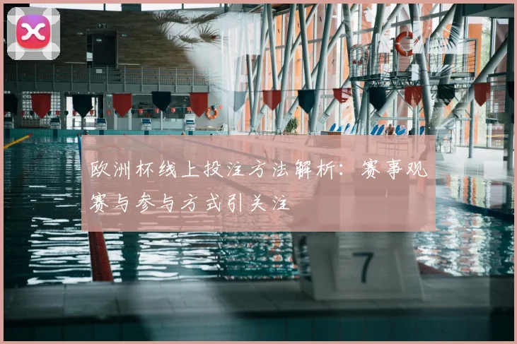 欧洲杯线上投注方法解析:赛事观赛与参与方式引关注