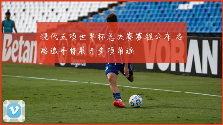 现代五项世界杯总决赛赛程公布 各路选手将展开多项角逐