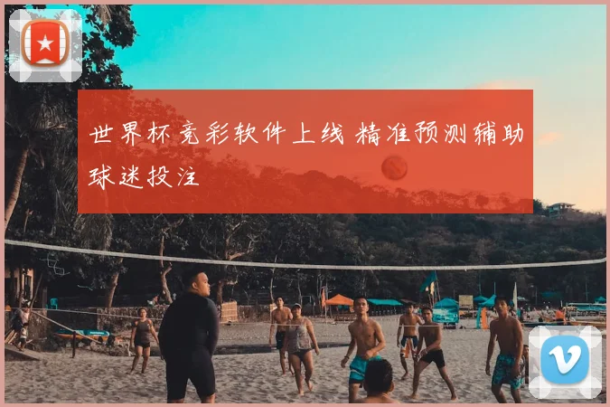 世界杯竞彩软件上线 精准预测辅助球迷投注