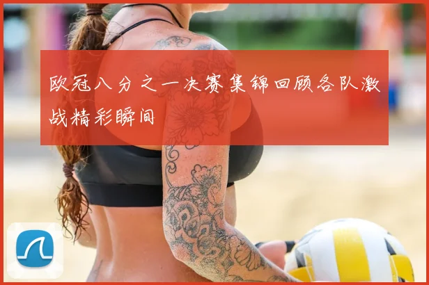 欧冠八分之一决赛集锦回顾各队激战精彩瞬间